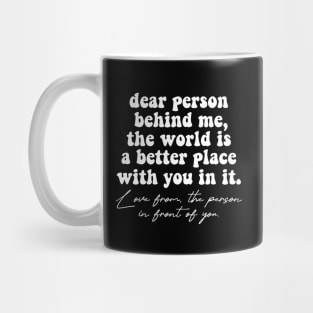 Dear Person Behind Me The World Is A Better Place With You In It Lots Of Love The Person In Front Of You Mug